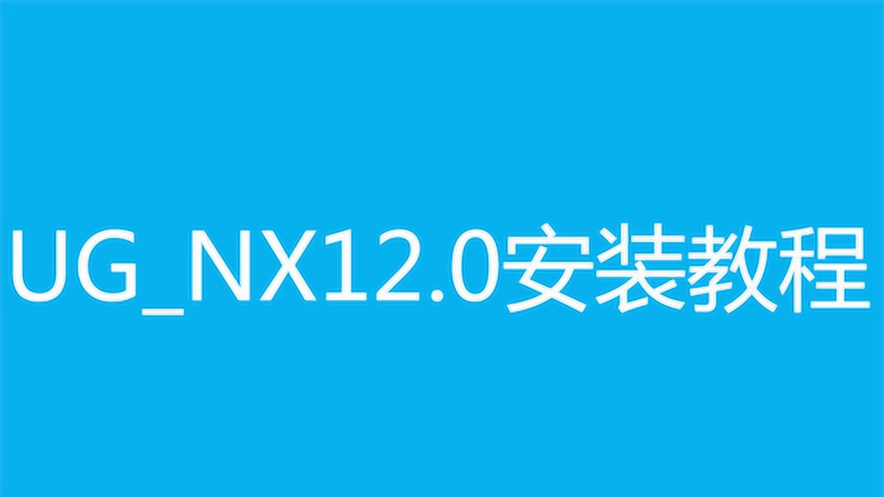 ug_nx安装教程之ugnx12.0安装视频方法步骤教程